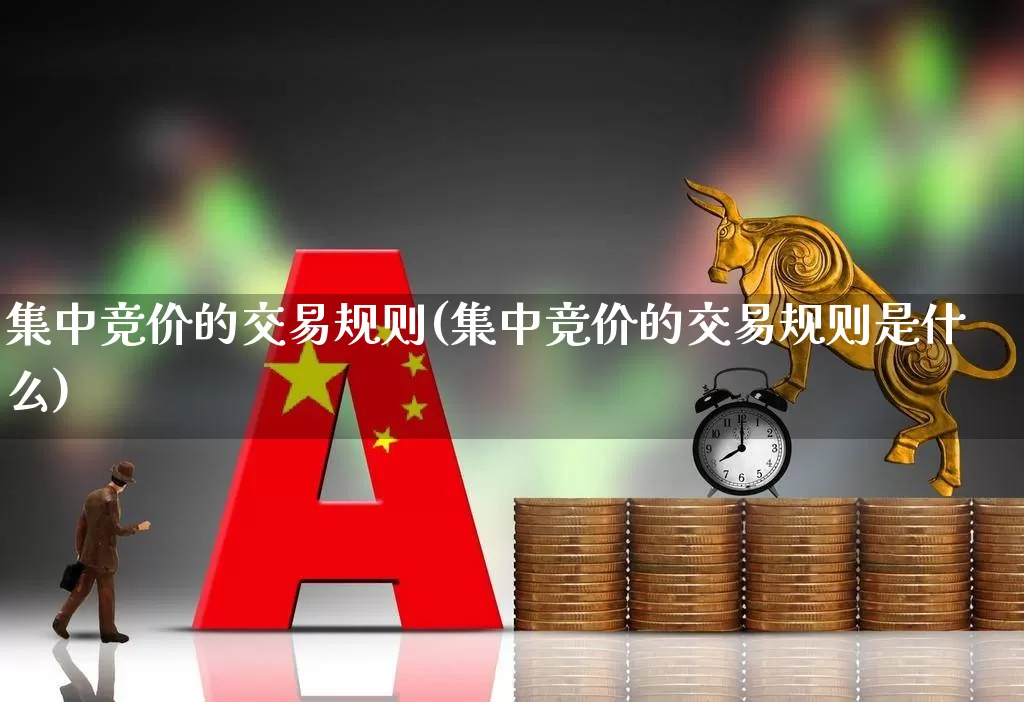 集中竞价的交易规则(集中竞价的交易规则是什么)_https://www.haiwangdasha.com_深交所_第1张