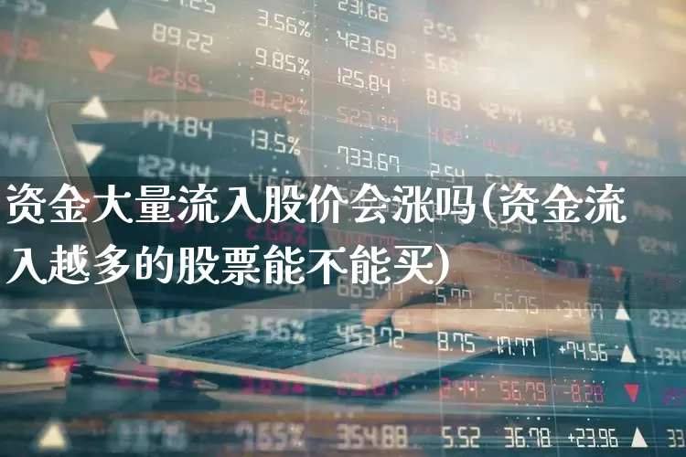 资金大量流入股价会涨吗(资金流入越多的股票能不能买)_https://www.haiwangdasha.com_科创板_第1张