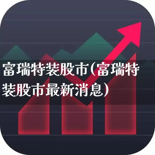 富瑞特装股市(富瑞特装股市最新消息)_https://www.haiwangdasha.com_北交所_第1张