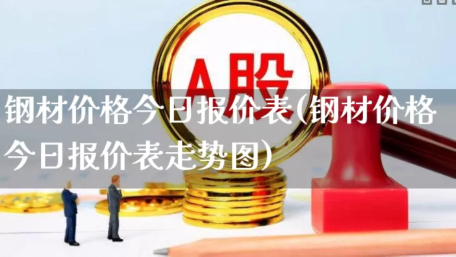 钢材价格今日报价表(钢材价格今日报价表走势图)_https://www.haiwangdasha.com_深交所_第1张