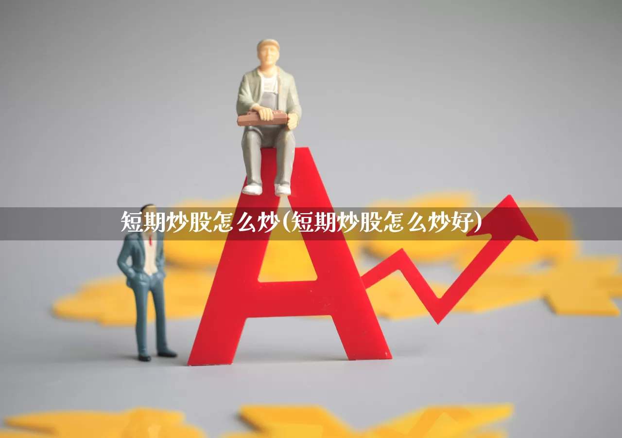 短期炒股怎么炒(短期炒股怎么炒好)_https://www.haiwangdasha.com_上交所_第1张