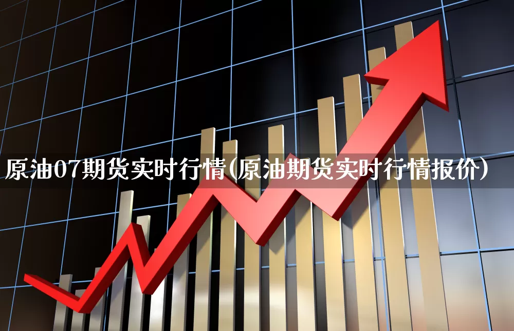 原油07期货实时行情(原油期货实时行情报价)_https://www.haiwangdasha.com_北交所_第1张