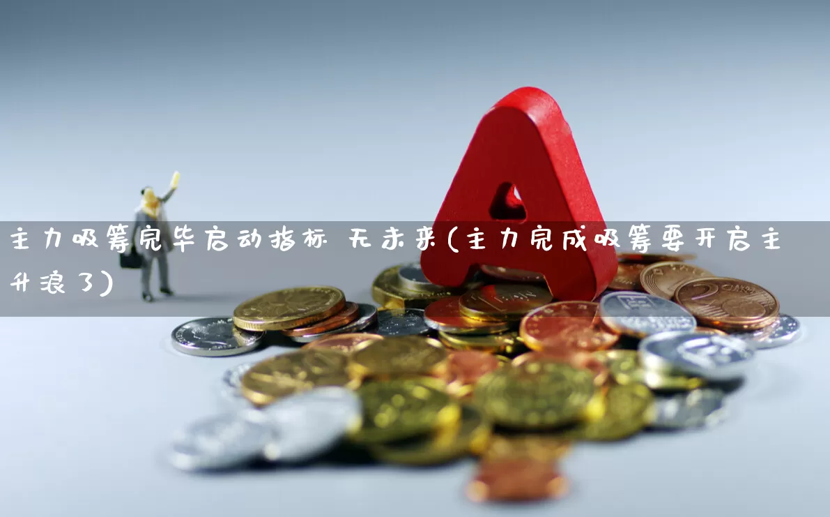 主力吸筹完毕启动指标 无未来(主力完成吸筹要开启主升浪了)_https://www.haiwangdasha.com_上交所_第1张