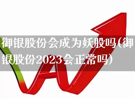 御银股份会成为妖股吗(御银股份2023会正常吗)_https://www.haiwangdasha.com_创业板_第1张
