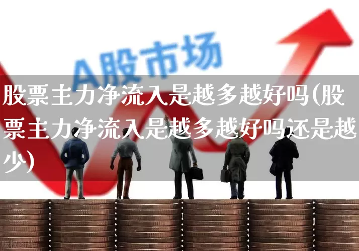 股票主力净流入是越多越好吗(股票主力净流入是越多越好吗还是越少)_https://www.haiwangdasha.com_深交所_第1张