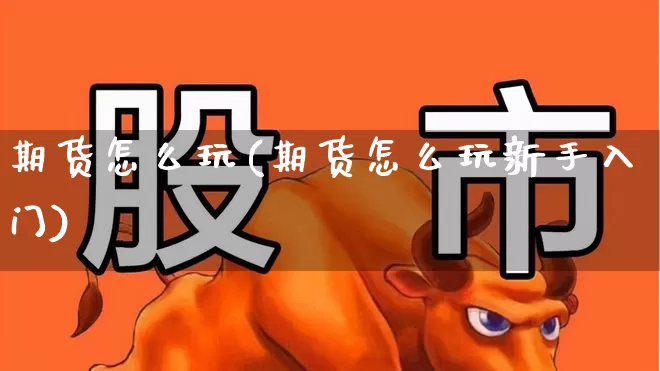 期货怎么玩(期货怎么玩新手入门)_https://www.haiwangdasha.com_上期所_第1张
