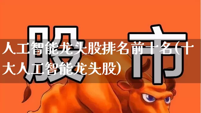 人工智能龙头股排名前十名(十大人工智能龙头股)_https://www.haiwangdasha.com_创业板_第1张