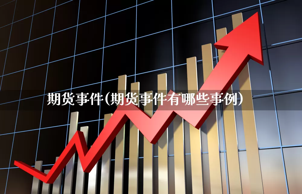 期货事件(期货事件有哪些事例)_https://www.haiwangdasha.com_上期能源_第1张
