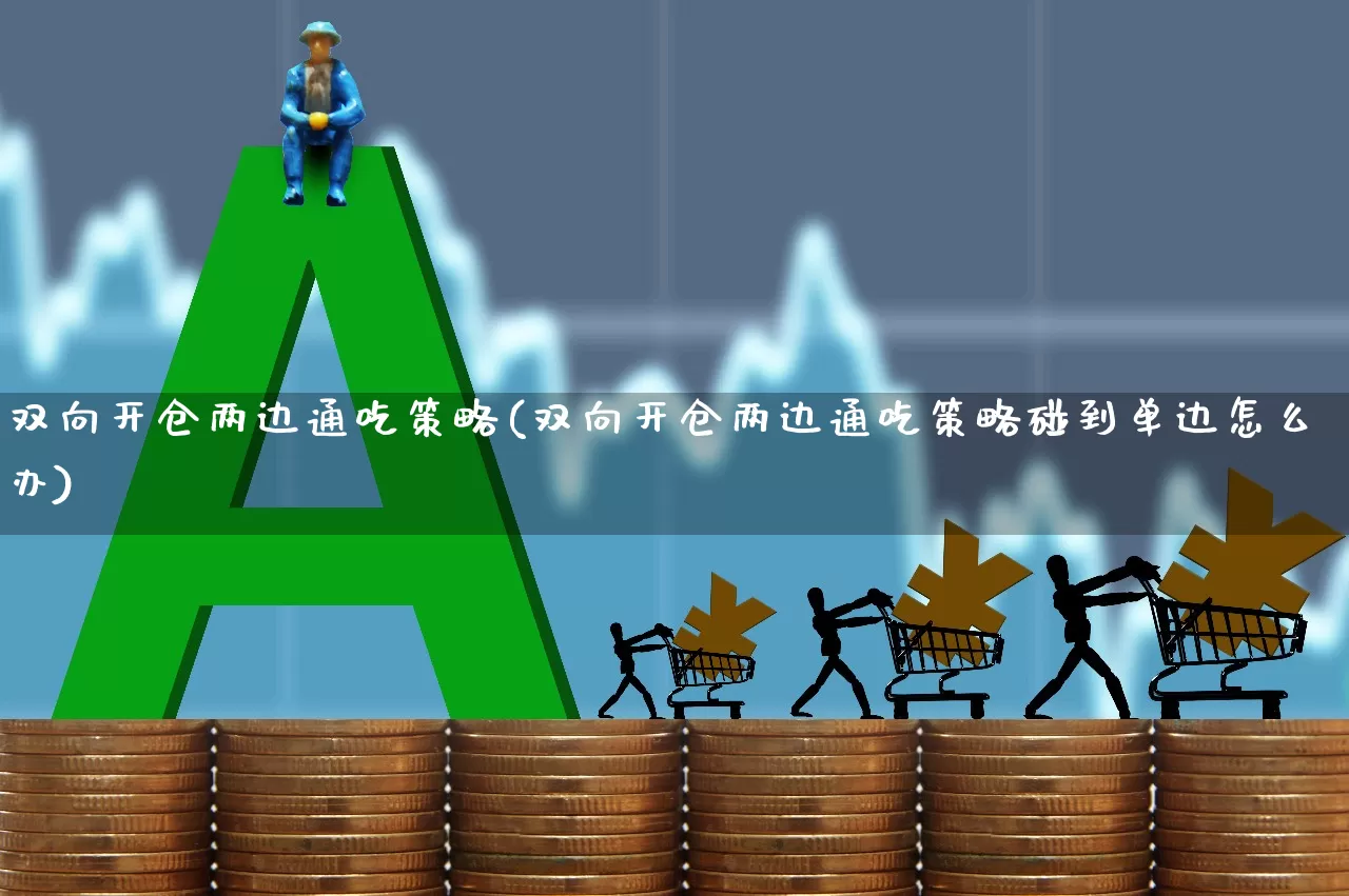 双向开仓两边通吃策略(双向开仓两边通吃策略碰到单边怎么办)_https://www.haiwangdasha.com_创业板_第1张