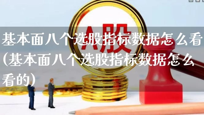 基本面八个选股指标数据怎么看(基本面八个选股指标数据怎么看的)_https://www.haiwangdasha.com_创业板_第1张