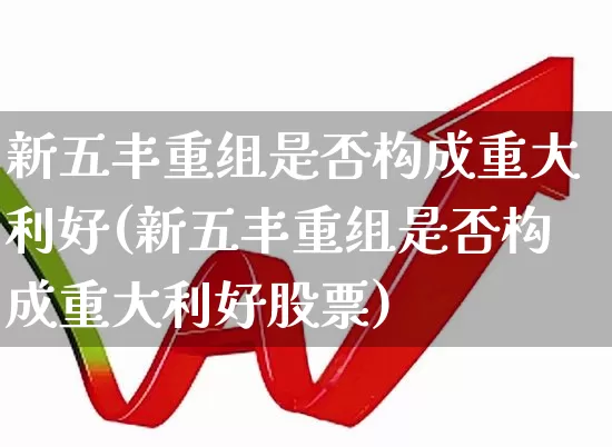 新五丰重组是否构成重大利好(新五丰重组是否构成重大利好股票)_https://www.haiwangdasha.com_科创板_第1张