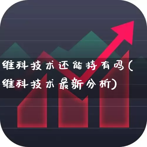 维科技术还能持有吗(维科技术最新分析)_https://www.haiwangdasha.com_创业板_第1张