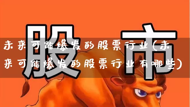 未来可能爆发的股票行业(未来可能爆发的股票行业有哪些)_https://www.haiwangdasha.com_北交所_第1张