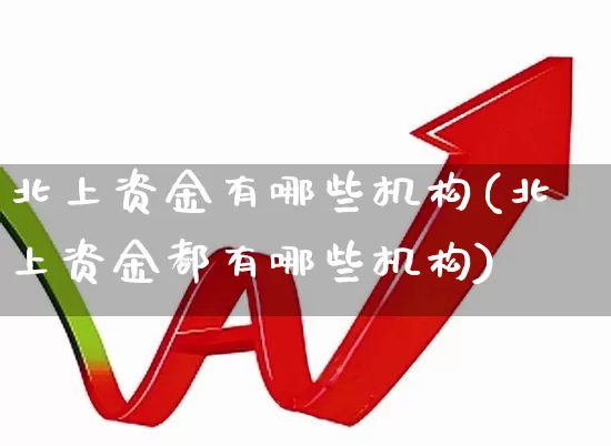 北上资金有哪些机构(北上资金都有哪些机构)_https://www.haiwangdasha.com_深交所_第1张