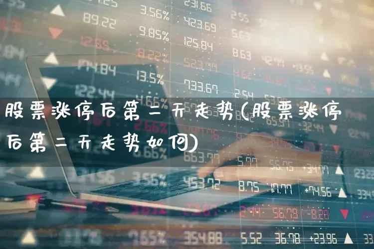 股票涨停后第二天走势(股票涨停后第二天走势如何)_https://www.haiwangdasha.com_深交所_第1张