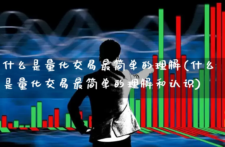 什么是量化交易最简单的理解(什么是量化交易最简单的理解和认识)_https://www.haiwangdasha.com_科创板_第1张