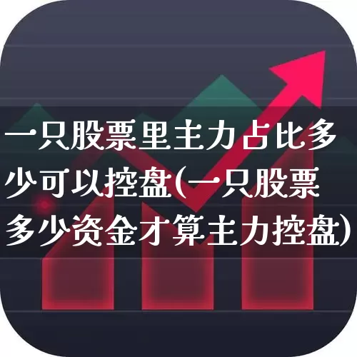 一只股票里主力占比多少可以控盘(一只股票多少资金才算主力控盘)_https://www.haiwangdasha.com_上交所_第1张