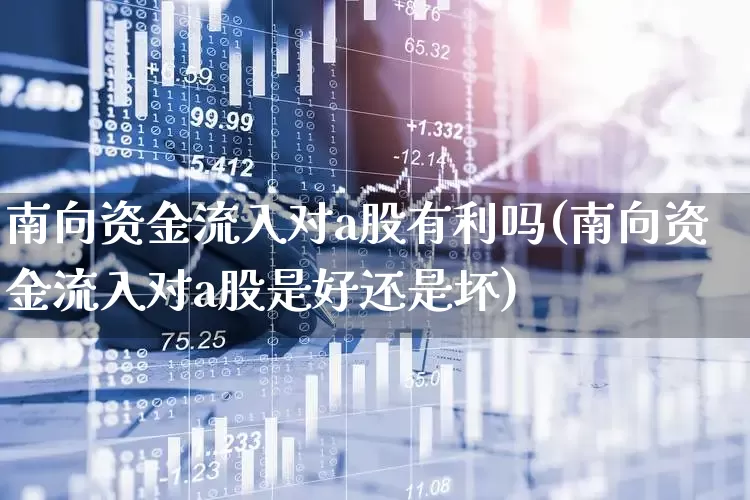 南向资金流入对a股有利吗(南向资金流入对a股是好还是坏)_https://www.haiwangdasha.com_创业板_第1张