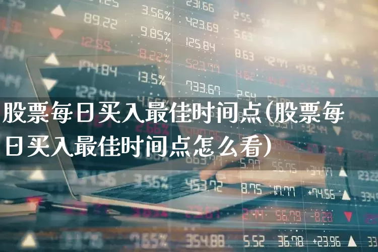 股票每日买入最佳时间点(股票每日买入最佳时间点怎么看)_https://www.haiwangdasha.com_上交所_第1张