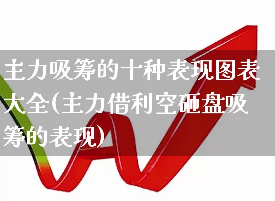主力吸筹的十种表现图表大全(主力借利空砸盘吸筹的表现)_https://www.haiwangdasha.com_深交所_第1张