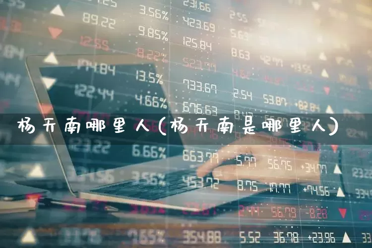 杨天南哪里人(杨天南是哪里人)_https://www.haiwangdasha.com_科创板_第1张