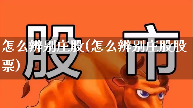 怎么辨别庄股(怎么辨别庄股股票)_https://www.haiwangdasha.com_创业板_第1张