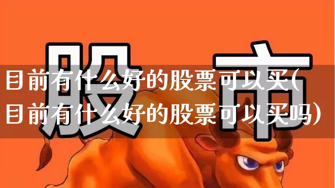 目前有什么好的股票可以买(目前有什么好的股票可以买吗)_https://www.haiwangdasha.com_上交所_第1张