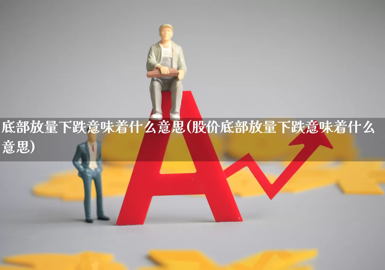 底部放量下跌意味着什么意思(股价底部放量下跌意味着什么意思)_https://www.haiwangdasha.com_北交所_第1张