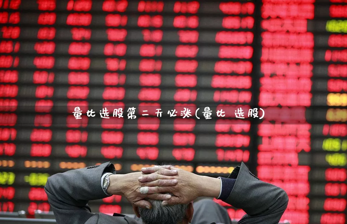 量比选股第二天必涨(量比 选股)_https://www.haiwangdasha.com_深交所_第1张