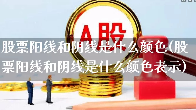 股票阳线和阴线是什么颜色(股票阳线和阴线是什么颜色表示)_https://www.haiwangdasha.com_深交所_第1张