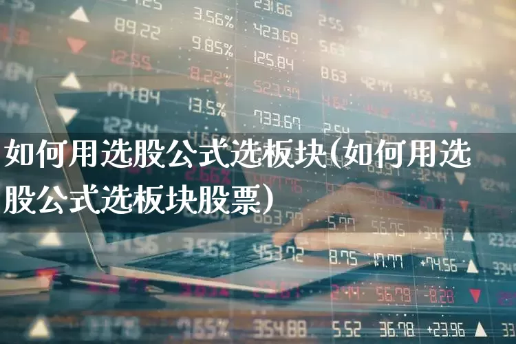 如何用选股公式选板块(如何用选股公式选板块股票)_https://www.haiwangdasha.com_科创板_第1张
