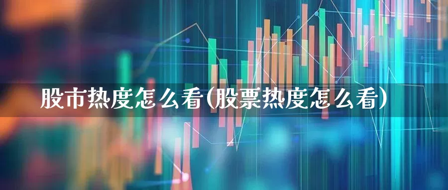 股市热度怎么看(股票热度怎么看)_https://www.haiwangdasha.com_深交所_第1张