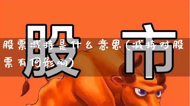股票减持是什么意思(减持对股票有何影响)_https://www.haiwangdasha.com_北交所_第1张