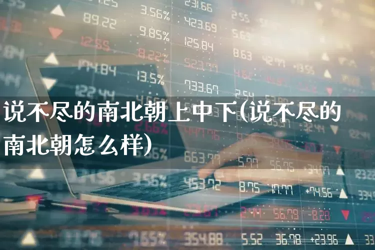 说不尽的南北朝上中下(说不尽的南北朝怎么样)_https://www.haiwangdasha.com_北交所_第1张