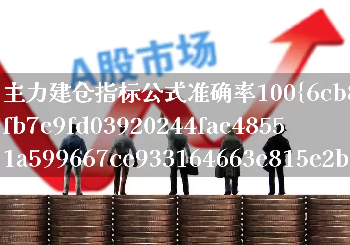 主力建仓指标公式准确率100%(主力建仓指标挺准的)_https://www.haiwangdasha.com_上交所_第1张