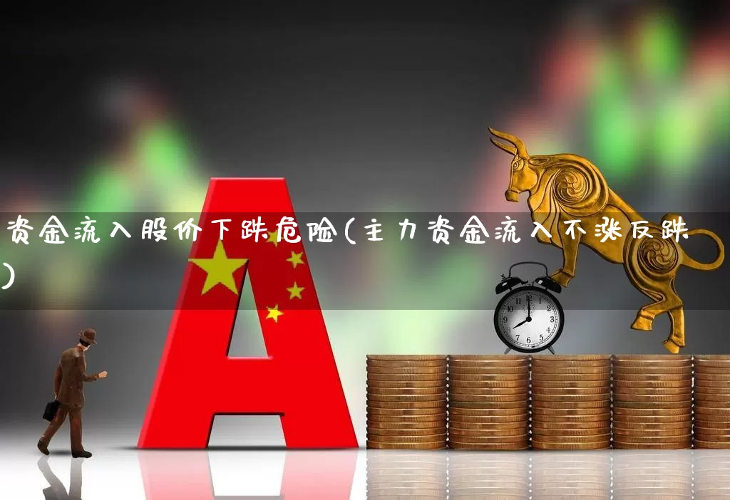 资金流入股价下跌危险(主力资金流入不涨反跌)_https://www.haiwangdasha.com_科创板_第1张