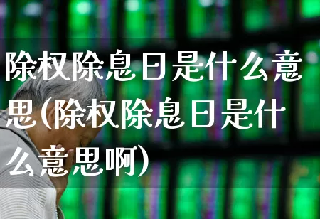 除权除息日是什么意思(除权除息日是什么意思啊)_https://www.haiwangdasha.com_创业板_第1张