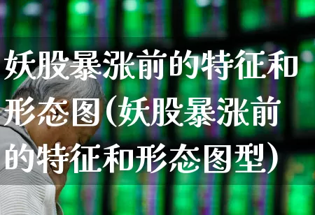 妖股暴涨前的特征和形态图(妖股暴涨前的特征和形态图型)_https://www.haiwangdasha.com_北交所_第1张