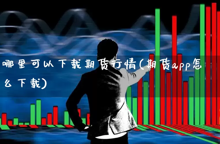 哪里可以下载期货行情(期货app怎么下载)_https://www.haiwangdasha.com_上交所_第1张