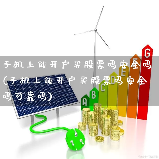 手机上能开户买股票吗安全吗(手机上能开户买股票吗安全吗可靠吗)_https://www.haiwangdasha.com_上交所_第1张