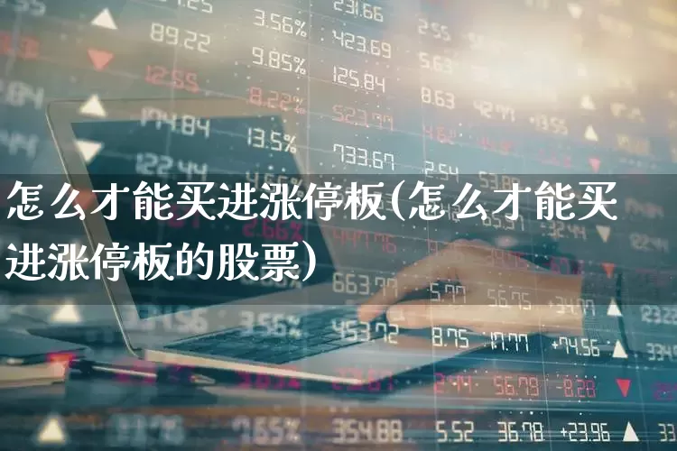 怎么才能买进涨停板(怎么才能买进涨停板的股票)_https://www.haiwangdasha.com_科创板_第1张