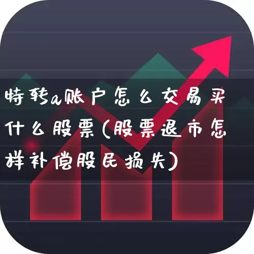 特转a账户怎么交易买什么股票(股票退市怎样补偿股民损失)_https://www.haiwangdasha.com_科创板_第1张