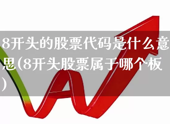 8开头的股票代码是什么意思(8开头股票属于哪个板)_https://www.haiwangdasha.com_深交所_第1张