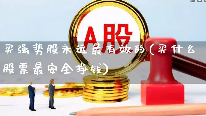 买强势股永远最有效的(买什么股票最安全挣钱)_https://www.haiwangdasha.com_上交所_第1张
