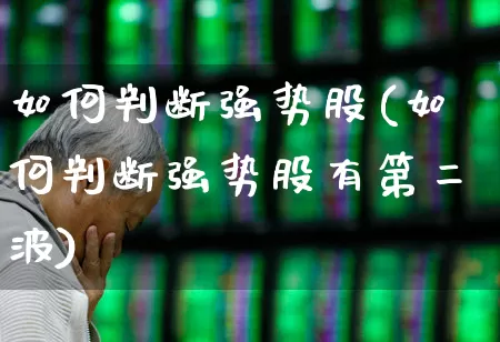 如何判断强势股(如何判断强势股有第二波)_https://www.haiwangdasha.com_创业板_第1张
