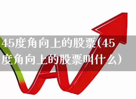 45度角向上的股票(45度角向上的股票叫什么)_https://www.haiwangdasha.com_深交所_第1张