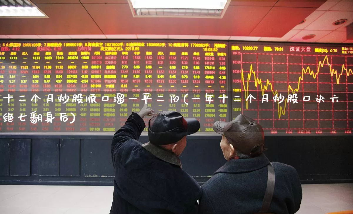 十二个月炒股顺口溜一平二阳(一年十二个月炒股口诀六绝七翻身后)_https://www.haiwangdasha.com_郑商所_第1张