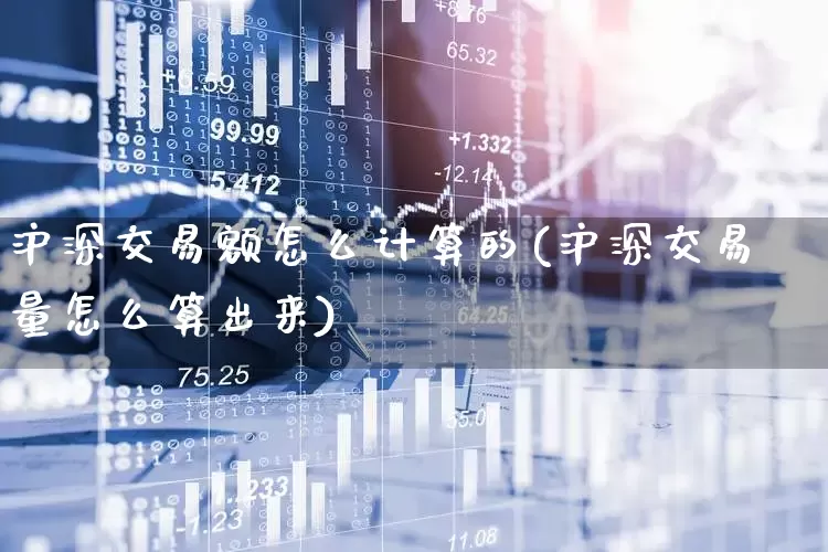 沪深交易额怎么计算的(沪深交易量怎么算出来)_https://www.haiwangdasha.com_北交所_第1张