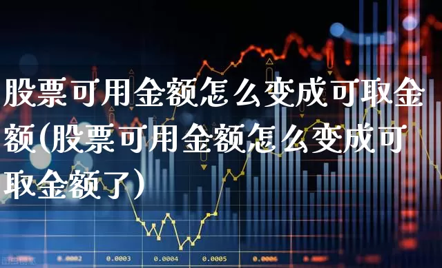 股票可用金额怎么变成可取金额(股票可用金额怎么变成可取金额了)_https://www.haiwangdasha.com_上交所_第1张