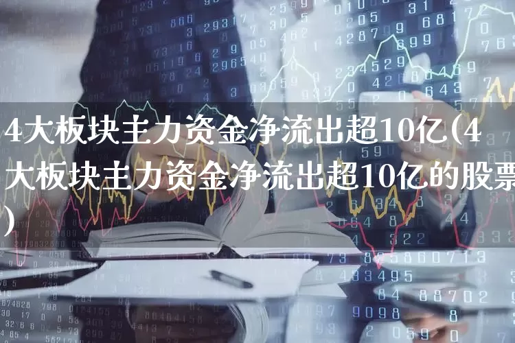 4大板块主力资金净流出超10亿(4大板块主力资金净流出超10亿的股票)_https://www.haiwangdasha.com_科创板_第1张